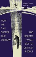 How We Can Suffer Our Sorrow: ...and Become Wiser, Better, Gentler People 0879466987 Book Cover