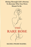 The Rare Rose: Rising Through Life's Storms To Become Who You Were Meant To Be 1048311287 Book Cover
