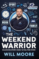 The Weekend Warrior: Balancing Sport, Family & Full-Time Work B0DPJ7KN3Z Book Cover