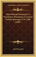 Akta Metryki Koronnej Co Wazniejsze Wazniejsze Z Czasow Stefana Batorego 1576-1586 (1882) 1168458595 Book Cover