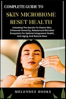 COMPLETE GUIDE TO SKIN MICROBIOME RESET HEALTH: Unlocking The Secrets To Clearer Skin, Enhanced Immunity, Rebalanced Microbial Ecosystem For Optimal Integument Health, Anti-Aging, And Natural Glow B0DWDH2DQ9 Book Cover