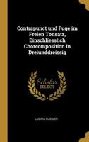 Contrapunct Und Fuge Im Freien Tonsatz, Einschliesslich Chorcomposition in Dreiunddreissig 0526201126 Book Cover