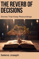 The Reverb of Decisions: Stories That Keep Resoundings B0DS6GJR3V Book Cover