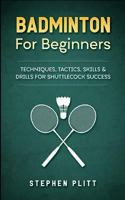 Badminton For Beginners: Techniques, Tactics, Skills, And Drills For Shuttlecock Success 197619833X Book Cover