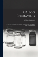 Calico Engraving: A Practical Text-Book for Students, Designers, and All Engaged, in the Textile Industry (Classic Reprint) 1013536290 Book Cover