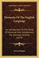 Elements Of The English Language: An Introduction To The Study Of Grammar And Composition, For Common Schools 143683340X Book Cover