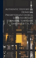 Authentic History of Donegal Presbyterian Church, Located in East Donegal Township, Lancaster Co., Pa 1019397527 Book Cover