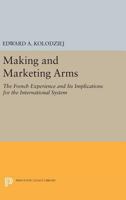 Making and Marketing Arms: The French Experience and Its Implications for the International System 0691635315 Book Cover