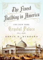 The Finest Building in America: The New York Crystal Palace, 1853-1858 0190681217 Book Cover