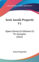 Sexti Aurelii Propertii V1: Opera Omnia, Ex Editione Ch. Th. Kuinoelis (1822) 1437150926 Book Cover