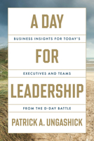 A Day for Leadership: Business Insights for Today's Executives and Teams from the D-Day Battle 1639081240 Book Cover