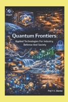 Quantum Frontiers: Applied Technologies For Industry, Defense And Society (Quantum Horizons: How Quantum Science Will Rebuild Our World) 9356797978 Book Cover