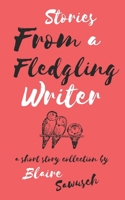 Stories From A Fledgling Writer: A Short Story Collection 1077768230 Book Cover