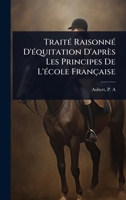 TraitÃ(c) RaisonnÃ(c) D'Ã(c)quitation D'après Les Principes De L'Ã(c)cole Française 1024508218 Book Cover