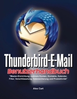Thunderbird-E-Mail-Benutzerhandbuch: Master-Einrichtung, mehrere Konten, Kontakte, Kalender, Filter, Verschlüsselung, Datensicherung und Produktivität (German Edition) B0H6T67RGM Book Cover