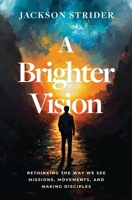A Brighter Vision: Rethinking the Way We See Missions, Movements, and Making Disciples B0F3N794LQ Book Cover