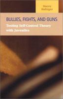 Bullies, Fights, and Guns: Testing Self-Control Theory with Juveniles 1931202036 Book Cover