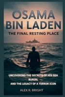 OSAMA BIN LADEN: The Final Resting Place: Uncovering the Secrets of His Sea Burial and the Legacy of a Terror Icon (DISCOVER SOMETHING NEW EVERYDAY) B0GFDQGJKV Book Cover