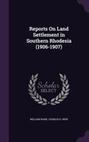 Reports on Land Settlement in Southern Rhodesia (1906-1907) 1359280030 Book Cover
