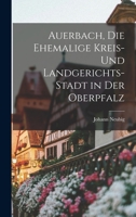 Auerbach, die ehemalige Kreis- und Landgerichts-Stadt in der Oberpfalz 1017219974 Book Cover