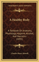 A Healthy Body: A Textbook On Anatomy, Physiology, Hygiene, Alcohol, And Narcotics 1164531158 Book Cover