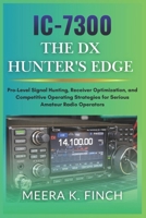 IC-7300: The DX Hunter's Edge: Pro-Level Signal Hunting, Receiver Optimization, and Competitive Operating Strategies for Serious Amateur Radio ... Modern Amateur Radio Mastery Series) B0H4RV1QKK Book Cover