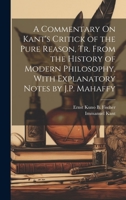 A Commentary On Kant's Critick of the Pure Reason, Tr. From the History of Modern Philosophy, With Explanatory Notes by J.P. Mahaffy 1019437081 Book Cover