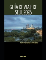 GUÍA DE VIAJE DE SEÚL 2026: Descubra la vida nocturna, la comida callejera, la historia y la cultura de vanguardia de Seúl. (The Global Explorer Travel Guide Series 2026) (Spanish Edition) B0GK66SR4Z Book Cover