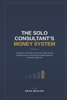 THE SOLO CONSULTANT’S MONEY SYSTEM: A Practical Framework to Price Your Work, Smooth Irregular Income, and Build Real Wealth Without a Corporate Safety Net B0HGG4X2S7 Book Cover