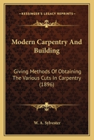 Modern Carpentry And Building: Giving Methods Of Obtaining The Various Cuts In Carpentry 0548667543 Book Cover