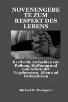NOVENENGEBETE ZUM RESPEKT DES LEBENS: Kraftvolle Andachten zur Heilung, Hoffnung und zum Schutz der Ungeborenen, Alten und Verletzlichen (German Edition) B0FQJY6PMH Book Cover