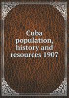 Cuba Population, History and Resources 1907 5518567499 Book Cover