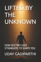 LIFTED BY THE UNKNOWN: HOW DESTINY USES STRANGERS TO SHAPE YOU || Self Help Books || Motivational Books || Life lesson Books || Personal Development Books B0GG6QDM21 Book Cover