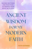 Ancient Wisdom for my Modern Faith: Sacred Rhythms and Practices to Deepen Your Walk With God (The Rooted In Faith Series) B0DZVMG37Z Book Cover