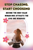 STOP CHASING, START CHOOSING: Become the High-Value Woman Who Attracts the Love She Deserves B0FLQ8ZGXD Book Cover