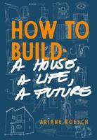 How to Build: a House, a Life, a Future 1733054510 Book Cover
