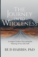 The Journey into Wholeness: A Jungian Guide to Discovering the Meaning of Your Life's Path 057862382X Book Cover