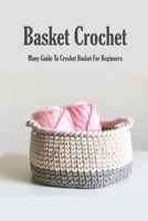 Basket Crochet : Many Guide To Crochet Basket For Beginners: How To Crochet Basket B08R4FB6PC Book Cover