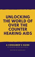 Unlocking The World of Over The Counter Hearing Aids: A Consumer's Guide B0DSCD13XZ Book Cover