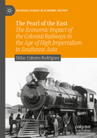 The Pearl of the East: The Economic Impact of the Colonial Railways in the Age of High Imperialism in Southeast Asia (Palgrave Studies in Economic History) 3031216768 Book Cover