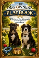 The Dog Owner’s Playbook: 101 Proven Tips & Strategies Every Dog Owner Should Know B0FK2VTCSY Book Cover