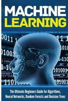 Machine Learning: For Absolute Beginners. The Ultimate Beginners Guide for Algorithms, Neural Networks, Random Forests and Decision Trees 1979620199 Book Cover