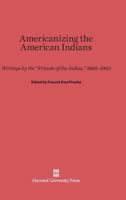 Americanizing the American Indians: Writings by the "Friends of the Indian," 1880-1900 080325881X Book Cover