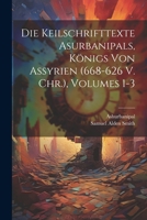Die Keilschrifttexte Asurbanipals, K�nigs Von Assyrien (668-626 V. Chr.), Volumes 1-3 1022687387 Book Cover