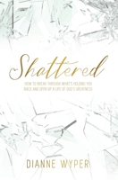 Shattered: How to break through what's holding you back and open up a life of God's greatness 1732719454 Book Cover