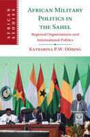 African Military Politics in the Sahel: Regional Organizations and International Politics 1009362232 Book Cover