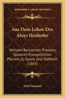 Aus Dem Leben Des Aloys Henhofer: Weiland Romischen Priesters, Spateren Evangelischen Pfarrers Zu Spock Und Stafforth (1865) 1168142342 Book Cover