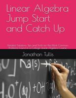 Linear Algebra Jump Start and Catch Up: Detailed Solutions, Tips and Tricks for the Most Common Problems Found in a College Linear Algebra Course. 1520801467 Book Cover