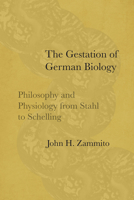 The Gestation of German Biology: Philosophy and Physiology from Stahl to Schelling 022652079X Book Cover