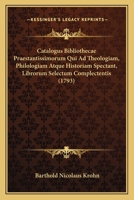 Catalogus Bibliothecae Praestantissimorum Qui Ad Theologiam, Philologiam Atque Historiam Spectant, Librorum Selectum Complectentis (1793) 1166609936 Book Cover